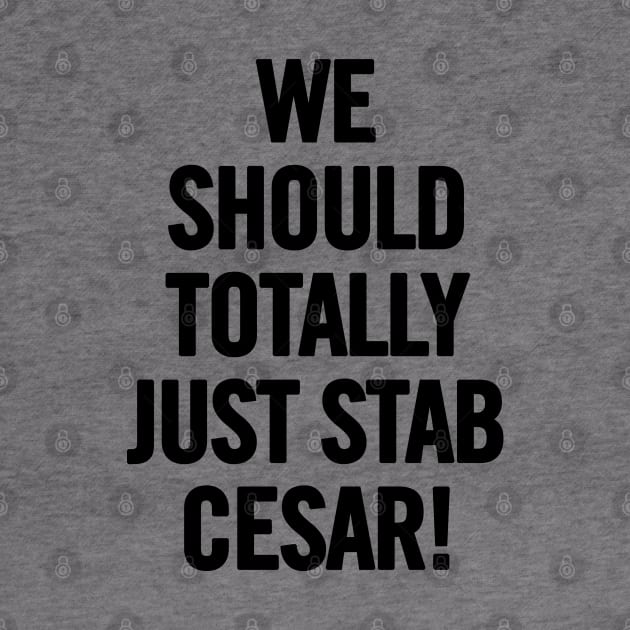 We Should Totally Just Stab Cesar! by sergiovarela